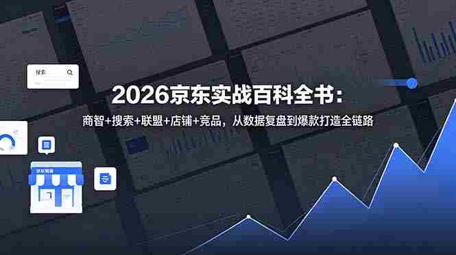 (18787期)2026京东实战百科全书:商智+搜索+联盟+店铺+竞品,从数据复盘到爆款打造全链路-金启创业网 - 网上赚钱方法教程大全 - www.jinqi6.top
