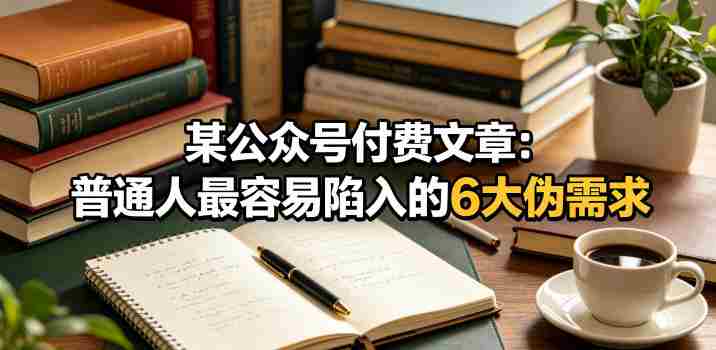 某公众号付费文章：普通人最容易陷入的6大伪需求-金启创业网 - 网上赚钱方法教程大全 - www.jinqi6.top