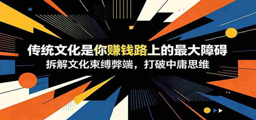 付费文章：《传统文化是你赚钱路上的最大障碍》拆解文化束缚弊端，打破中庸思维-金启创业网 - 网上赚钱方法教程大全 - www.jinqi6.top
