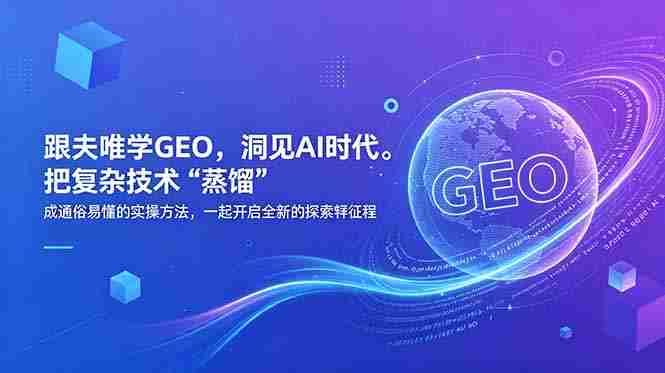 （18671期）跟夫唯学GEO，洞见AI时代。把复杂技术 “蒸馏” 成通俗易懂的实操方法，一起开启全新的探索征程-金启创业网 - 网上赚钱方法教程大全 - www.jinqi6.top