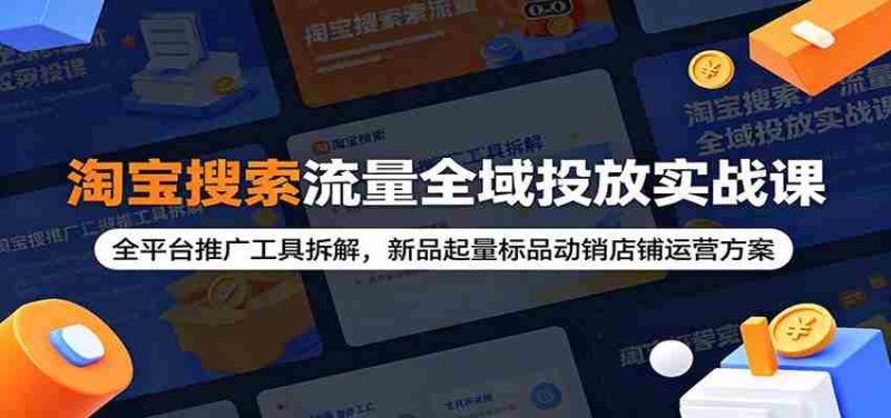 淘宝搜索流量全域投放实战课：全平台推广工具拆解，新品起量标品动销店铺运营方案-金启创业网 - 网上赚钱方法教程大全 - www.jinqi6.top