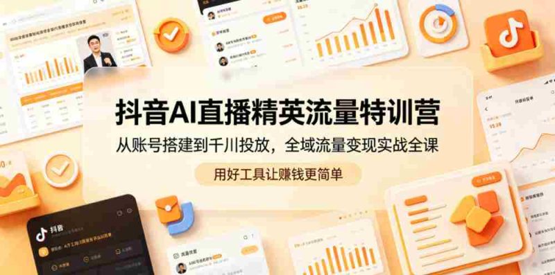 抖音AI直播精英流量特训营,从账号搭建到千川投放,全域流量变现实战全课,用好工具让賺钱更简单-金启创业网 - 网上赚钱方法教程大全 - www.jinqi6.top