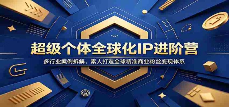 超级个体全球化IP进阶营：多行业案例拆解，素人打造全球精准商业粉丝变现体系-金启创业网 - 网上赚钱方法教程大全 - www.jinqi6.top