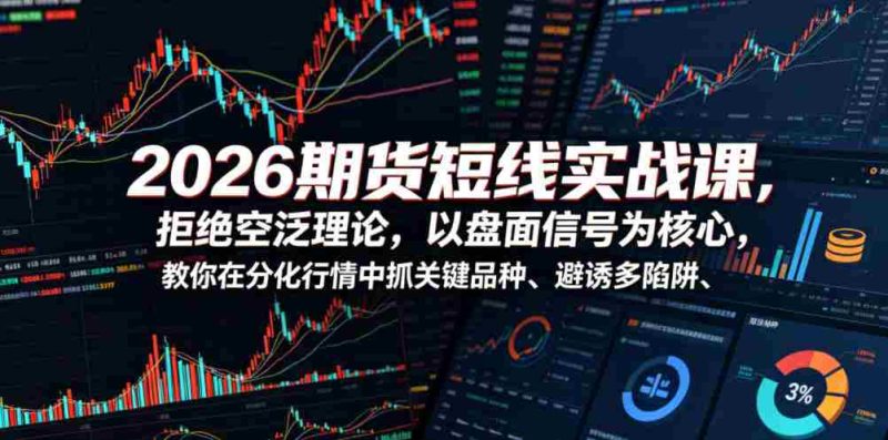 2026期货短线实战课,拒绝空泛理论,以盘面信号为核心,教你在分化行情中抓关键品种、避诱多陷阱-金启创业网 - 网上赚钱方法教程大全 - www.jinqi6.top