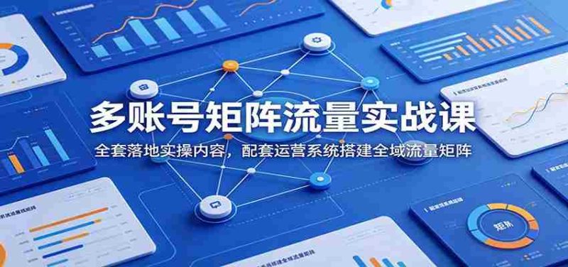 多账号矩阵流量实战课：全套落地实操内容，配套运营系统搭建全域流量矩阵-金启创业网 - 网上赚钱方法教程大全 - www.jinqi6.top