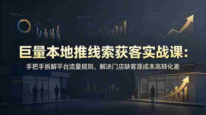（19061期）巨量本地推线索获客实战课：手把手拆解平台流量规则，解决门店缺客源成本高转化差-金启创业网 - 网上赚钱方法教程大全 - www.jinqi6.top