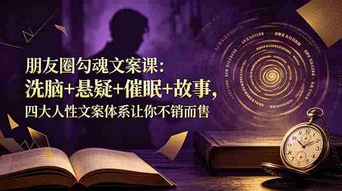 （19054期）朋友圈勾魂文案课：洗脑+悬疑+催眠+故事，四大人性文案体系让你不销而售-金启创业网 - 网上赚钱方法教程大全 - www.jinqi6.top