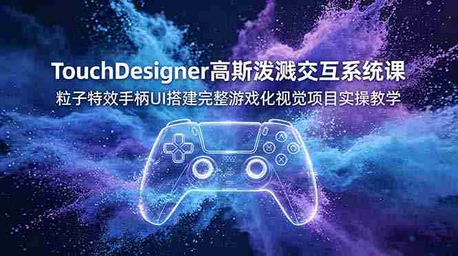 （19029期）TouchDesigner高斯泼溅交互系统课，粒子特效手柄UI搭建完整游戏化视觉项目实操教学-金启创业网 - 网上赚钱方法教程大全 - www.jinqi6.top