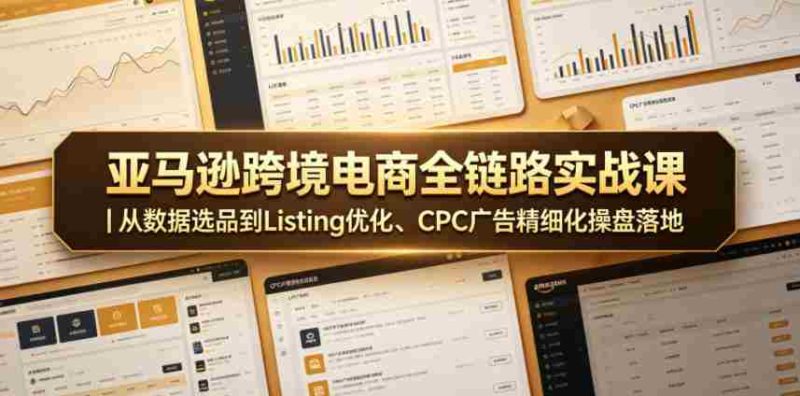 亚马逊跨境电商全链路实战课|从数据选品到Listing优化、CPC广告精细化操盘落地-金启创业网 - 网上赚钱方法教程大全 - www.jinqi6.top