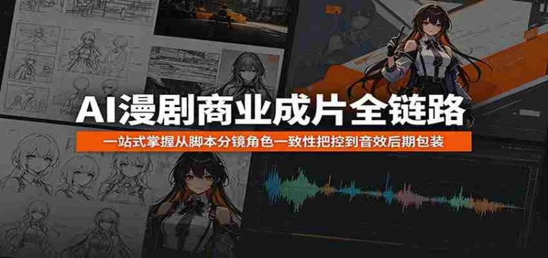 AI漫剧商业成片全链路:一站式掌握从脚本分镜角色一致性把控到音效后期包装-金启创业网 - 网上赚钱方法教程大全 - www.jinqi6.top