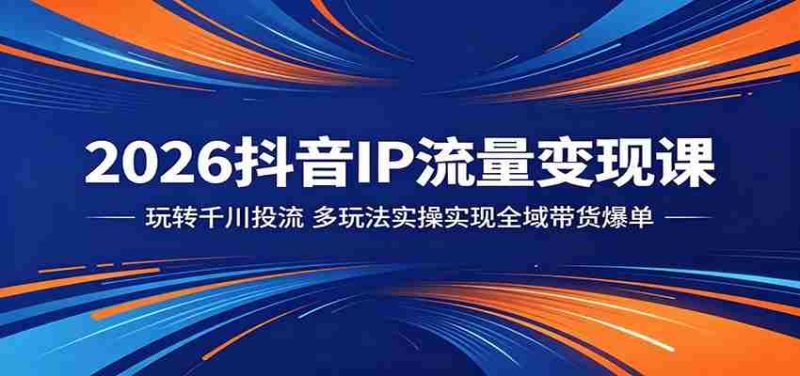 2026抖音IP流量变现课:玩转千川投流,多玩法实操实现全域带货爆单-金启创业网 - 网上赚钱方法教程大全 - www.jinqi6.top
