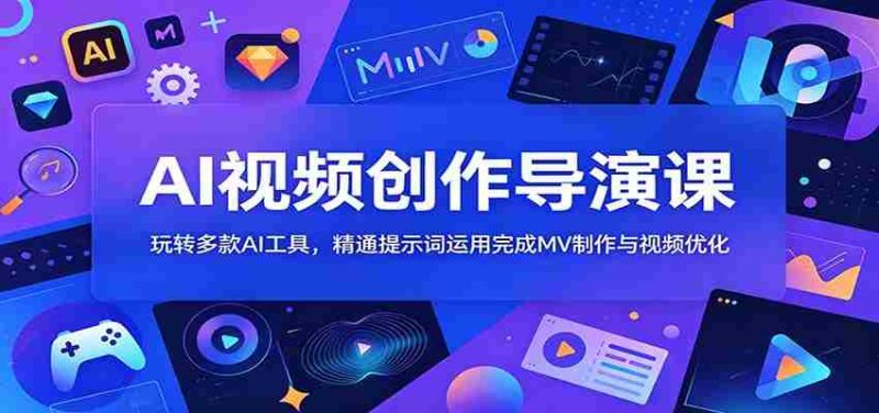 AI视频创作导演课:玩转多款AI工具,精通提示词运用完成MV制作与视频优化-金启创业网 - 网上赚钱方法教程大全 - www.jinqi6.top