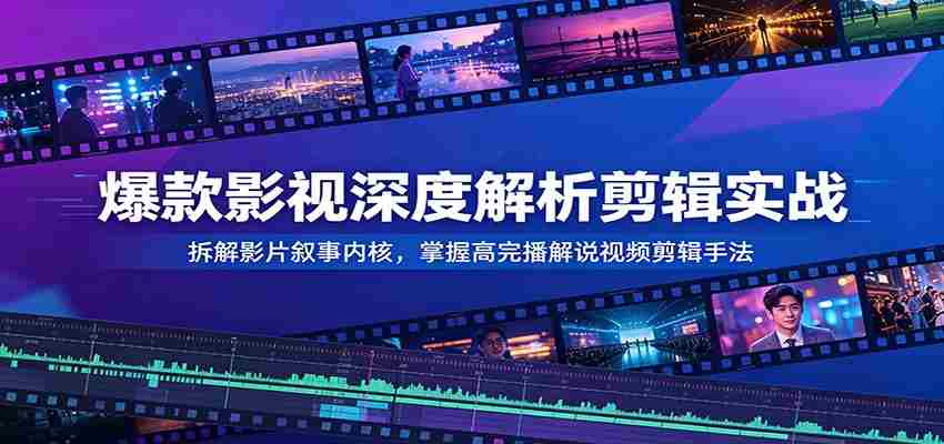 爆款影视深度解析剪辑实战：拆解影片叙事内核，掌握高完播解说视频剪辑手法-金启创业网 - 网上赚钱方法教程大全 - www.jinqi6.top