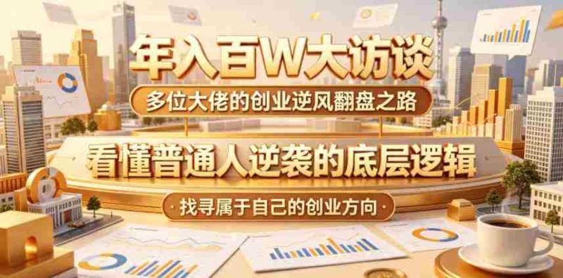 年入百W大访谈,多位大佬的创业逆风翻盘之路,看懂普通人逆袭的底层逻辑,找寻属于自己的创业方向-金启创业网 - 网上赚钱方法教程大全 - www.jinqi6.top