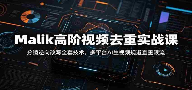 Malik高阶视频去重实战课：分镜逆向改写全套技术，多平台AI生视频规避查重限流-金启创业网 - 网上赚钱方法教程大全 - www.jinqi6.top