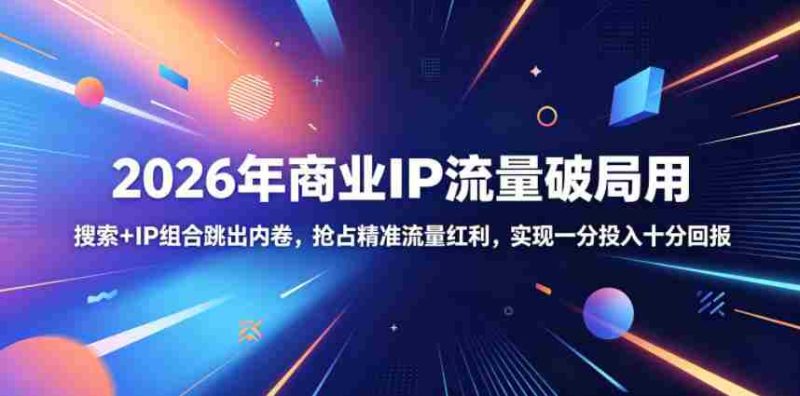 2026年商业IP流量破局用，搜索+IP组合跳出内卷，抢占精准流量红利，实现一分投入十分回报-金启创业网 - 网上赚钱方法教程大全 - www.jinqi6.top