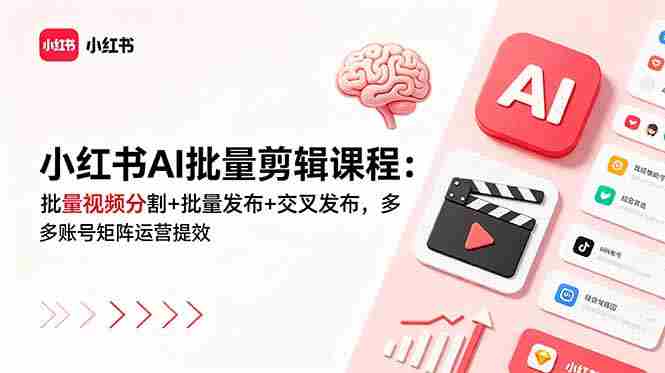 （18959期）小红书AI批量剪辑课程：批量视频分割+批量发布+交叉发布，多账号矩阵运营提效-金启创业网 - 网上赚钱方法教程大全 - www.jinqi6.top