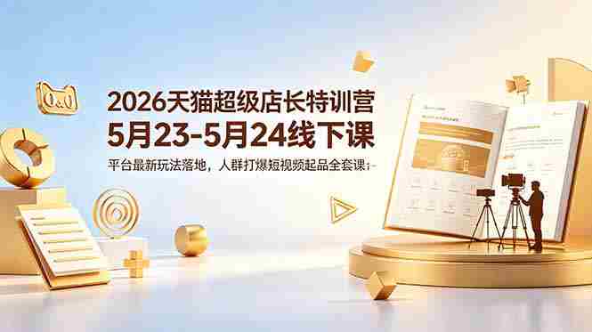 （18741期）2026天猫超级店长特训营5月23-5月24线下课，平台最新玩法落地，人群打爆短视频起品全套课件-金启创业网 - 网上赚钱方法教程大全 - www.jinqi6.top