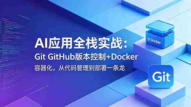 (18823期)AI应用全栈实战:Git GitHub版本控制+Docker容器化,从代码管理到部署一条龙-金启创业网 - 网上赚钱方法教程大全 - www.jinqi6.top