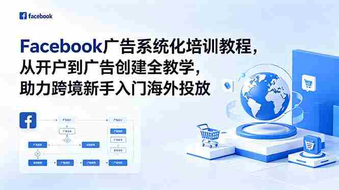(18825期)Facebook广告系统化培训教程,从开户到广告创建全教学,助力跨境新手入门海外投放-金启创业网 - 网上赚钱方法教程大全 - www.jinqi6.top