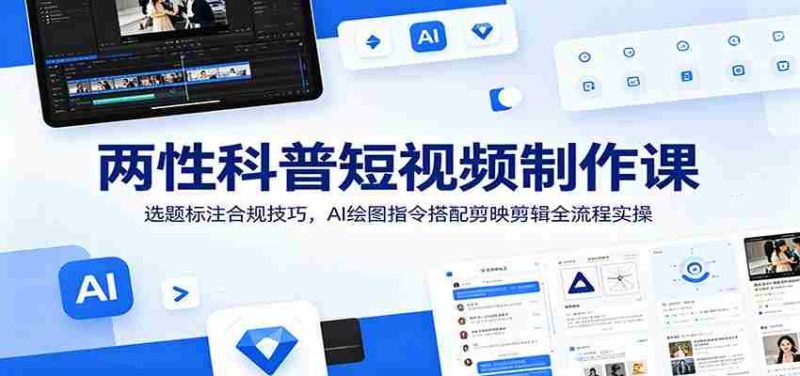 两性科普短视频制作课：选题标注合规技巧，AI绘图指令搭配剪映剪辑全流程实操-金启创业网 - 网上赚钱方法教程大全 - www.jinqi6.top