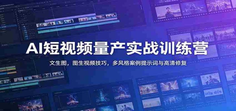 AI短视频量产实战训练营：文生图，图生视频技巧，多风格案例提示词与高清修复-金启创业网 - 网上赚钱方法教程大全 - www.jinqi6.top