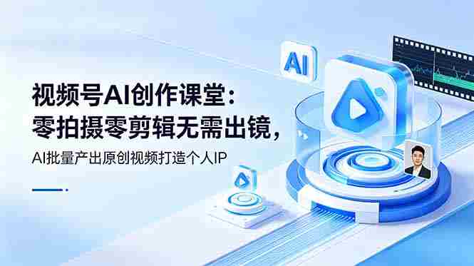 （19049期）视频号AI创作课堂：零拍摄零剪辑无需出镜，AI批量产出原创视频打造个人IP-金启创业网 - 网上赚钱方法教程大全 - www.jinqi6.top