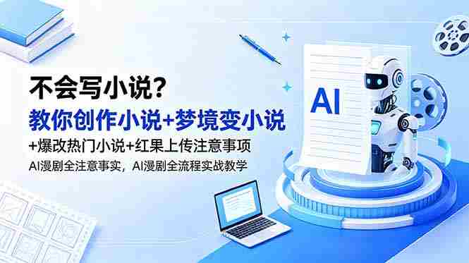 （18801期）不会写小说？教你创作小说+梦境变小说+爆改热门小说+红果上传注意事项，AI漫剧全流程实战教学-金启创业网 - 网上赚钱方法教程大全 - www.jinqi6.top