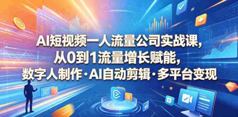 AI短视频一人流量公司实战课,从0到1流量增长赋能,数字人制作・AI自动剪辑・多平台变现,一人做流量生意全落地教程-金启创业网 - 网上赚钱方法教程大全 - www.jinqi6.top