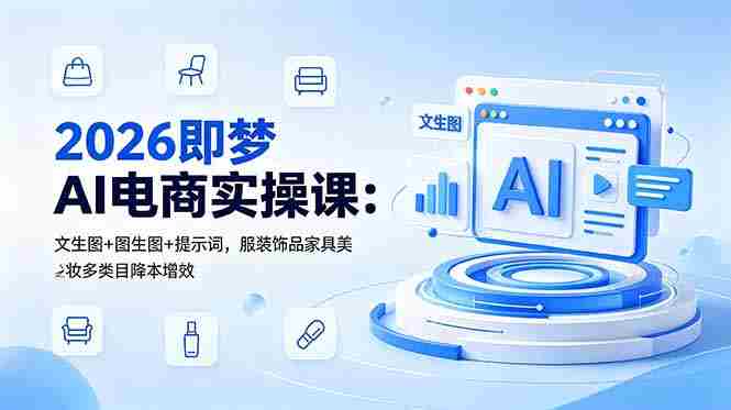(18822期)2026即梦AI电商实操课:文生图+图生图+提示词,服装饰品家具美妆多类目降本增效-金启创业网 - 网上赚钱方法教程大全 - www.jinqi6.top