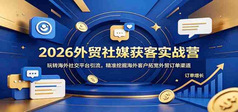 2026外贸社媒获客实战营：玩转海外社交平台引流，精准挖掘海外客户拓宽外贸订单渠道-金启创业网 - 网上赚钱方法教程大全 - www.jinqi6.top