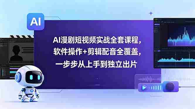 (18796期)AI漫剧短视频实战全套课程,软件操作+剪辑配音全覆盖,一步步从上手到独立出片-金启创业网 - 网上赚钱方法教程大全 - www.jinqi6.top