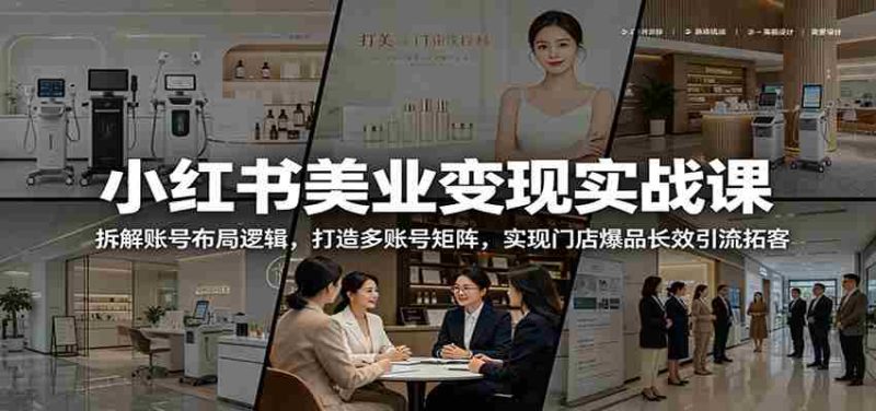 小红书美业变现实战课：拆解账号布局逻辑，打造多账号矩阵，实现门店爆品长效引流拓客-金启创业网 - 网上赚钱方法教程大全 - www.jinqi6.top
