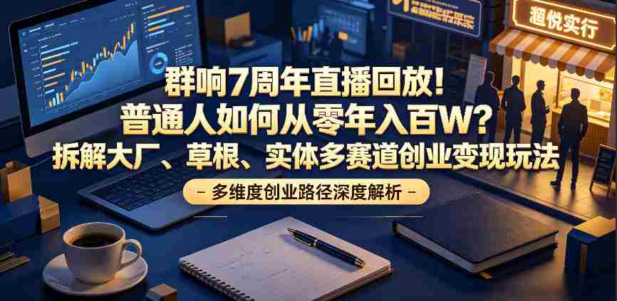 群响7周年直播回放！普通人如何从零年入百W？拆解大厂、草根、实体多赛道创业变现玩法-金启创业网 - 网上赚钱方法教程大全 - www.jinqi6.top