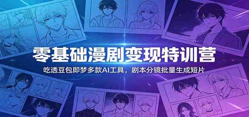 零基础漫剧变现特训营：玩转豆包即梦多款AI工具，剧本分镜批量生成短片-金启创业网 - 网上赚钱方法教程大全 - www.jinqi6.top