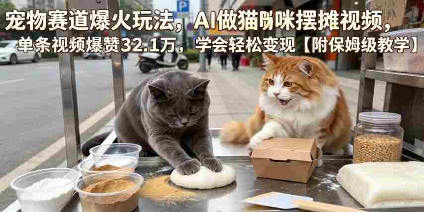 宠物赛道爆火玩法，AI做猫咪摆摊视频，单条视频爆赞32.1万，学会轻松变现【附保姆级教学】-金启创业网 - 网上赚钱方法教程大全 - www.jinqi6.top