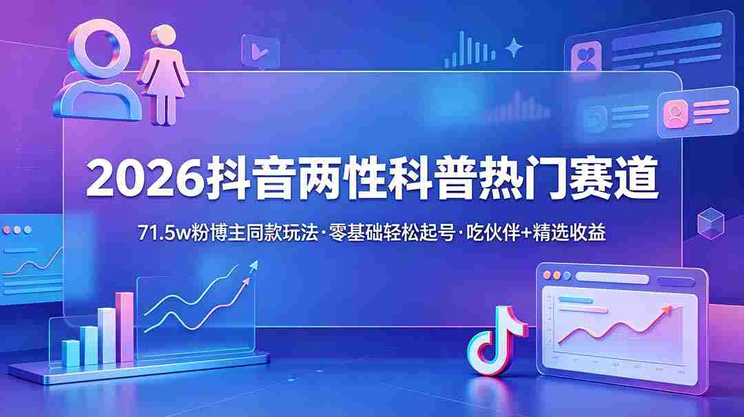 （18981期）2026抖音两性科普热门赛道，71.5w粉博主同款玩法，零基础轻松起号，吃伙伴+精选收益-金启创业网 - 网上赚钱方法教程大全 - www.jinqi6.top