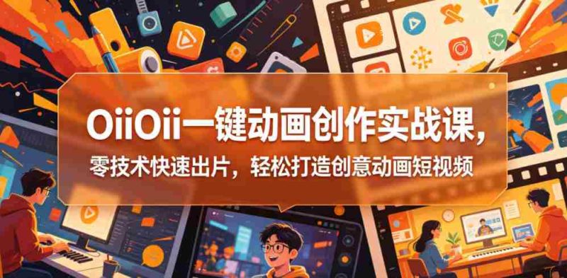 OiiOii一键动画创作实战课,零技术快速出片,轻松打造创意动画短视频-金启创业网 - 网上赚钱方法教程大全 - www.jinqi6.top
