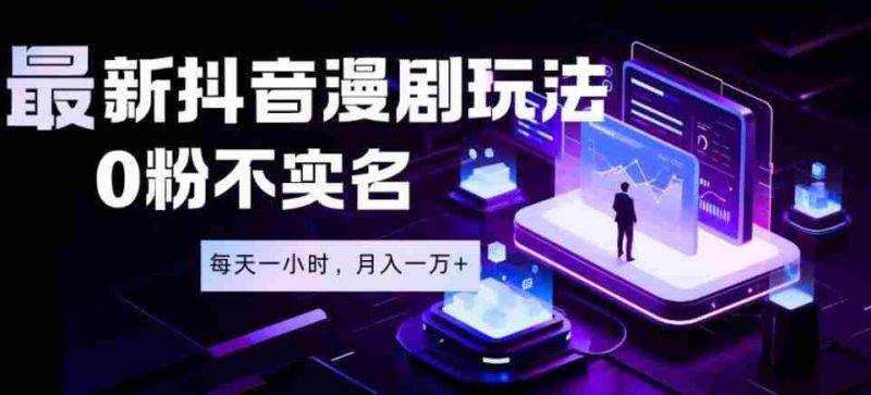 最新蓝海风口项目,抖音漫剧,0粉不实名每天一小时,月入1W+【揭秘】-金启创业网 - 网上赚钱方法教程大全 - www.jinqi6.top