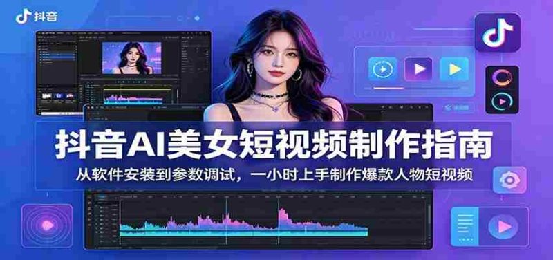 抖音AI美女短视频制作指南：从软件安装到参数调试，一小时上手制作爆款人物短视频-金启创业网 - 网上赚钱方法教程大全 - www.jinqi6.top