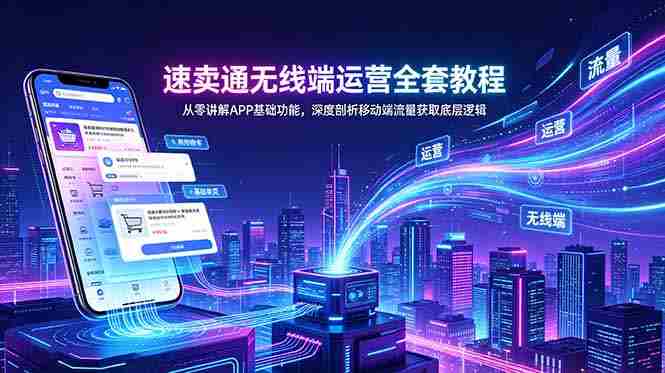 (18904期)速卖通无线端运营全套教程,从零讲解APP基础功能,深度剖析移动端流量获取底层逻辑-金启创业网 - 网上赚钱方法教程大全 - www.jinqi6.top