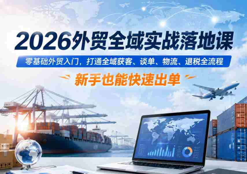2026外贸全域实战落地课，零基础外贸入门，打通全域获客、谈单、物流、退税全流程，新手也能快速出单-金启创业网 - 网上赚钱方法教程大全 - www.jinqi6.top