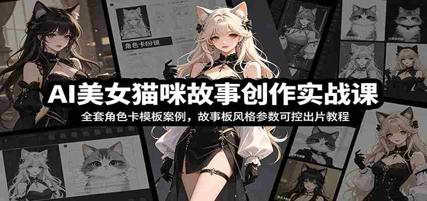 AI美女猫咪故事创作实战课：全套角色卡模板案例，故事板风格参数可控出片教程-金启创业网 - 网上赚钱方法教程大全 - www.jinqi6.top