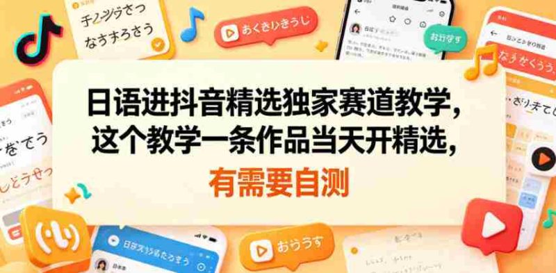 日语进抖音精选独家赛道教学,这个教学一条作品当天开精选,有需要自测-金启创业网 - 网上赚钱方法教程大全 - www.jinqi6.top