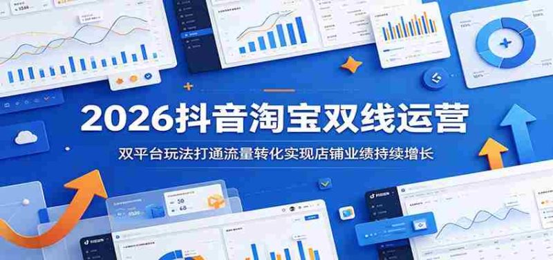 2026抖音淘宝双线运营：双平台玩法打通流量转化实现店铺业绩持续增长-金启创业网 - 网上赚钱方法教程大全 - www.jinqi6.top