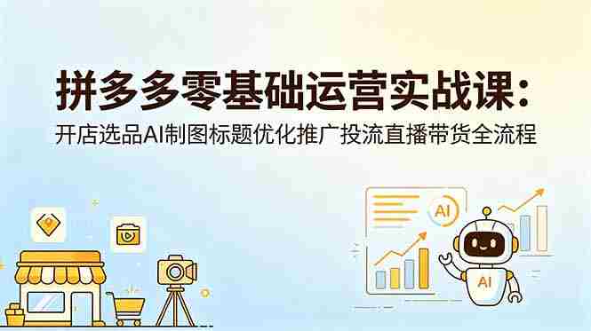（18732期）拼多多零基础运营实战课：开店选品AI制图标题优化推广投流直播带货全流程-金启创业网 - 网上赚钱方法教程大全 - www.jinqi6.top