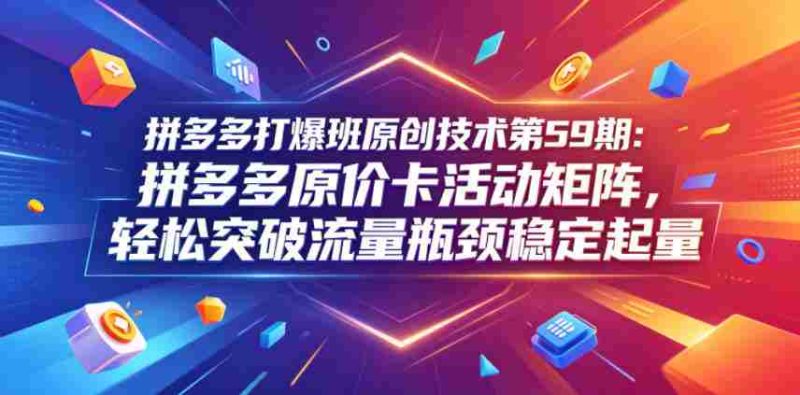 拼多多打爆班原创技术第59期:拼多多原价卡活动矩阵,轻松突破流量瓶颈稳定起量-金启创业网 - 网上赚钱方法教程大全 - www.jinqi6.top
