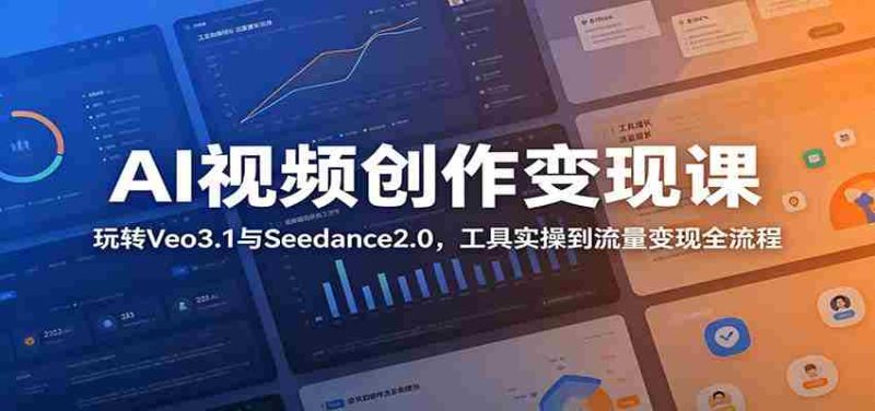 AI视频创作变现课：玩转Veo3.1与Seedance2.0，工具实操到流量变现全流程-金启创业网 - 网上赚钱方法教程大全 - www.jinqi6.top