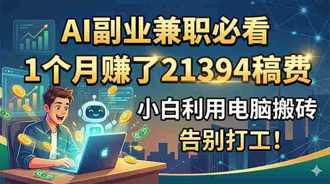 (18778期)AI副业兼职必看,1个月赚了21394稿费,小白利用电脑搬砖,告别打工!-金启创业网 - 网上赚钱方法教程大全 - www.jinqi6.top