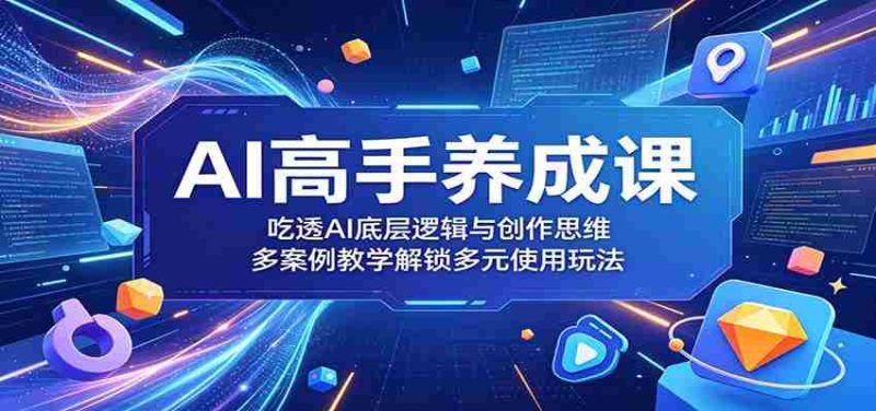 AI高手养成课:吃透AI底层逻辑与创作思维,多案例教学解锁多元使用玩法-金启创业网 - 网上赚钱方法教程大全 - www.jinqi6.top
